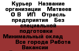 Курьер › Название организации ­ Матвеев О.В., ИП › Отрасль предприятия ­ Без специальной подготовки › Минимальный оклад ­ 20 000 - Все города Работа » Вакансии   . Башкортостан респ.,Баймакский р-н